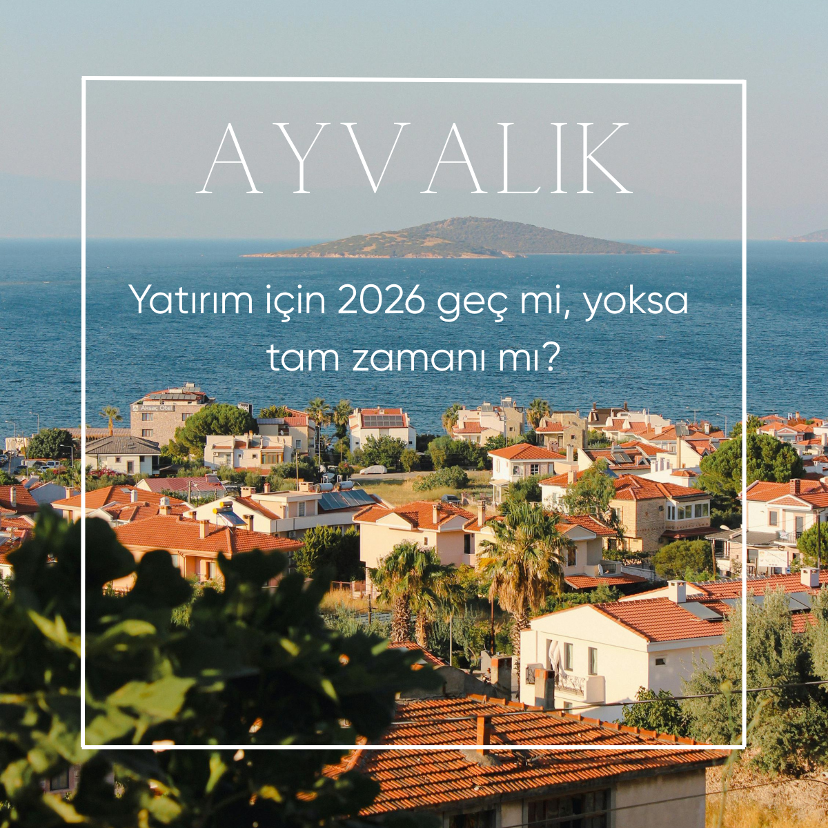 Ayvalık’ta Yatırım Yapmak İçin 2026 Doğru Zaman mı?